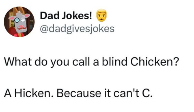 Dad Jokes! @dadgivesjokes What do you call a blind Chicken? A Hicken. Because it can't C.
