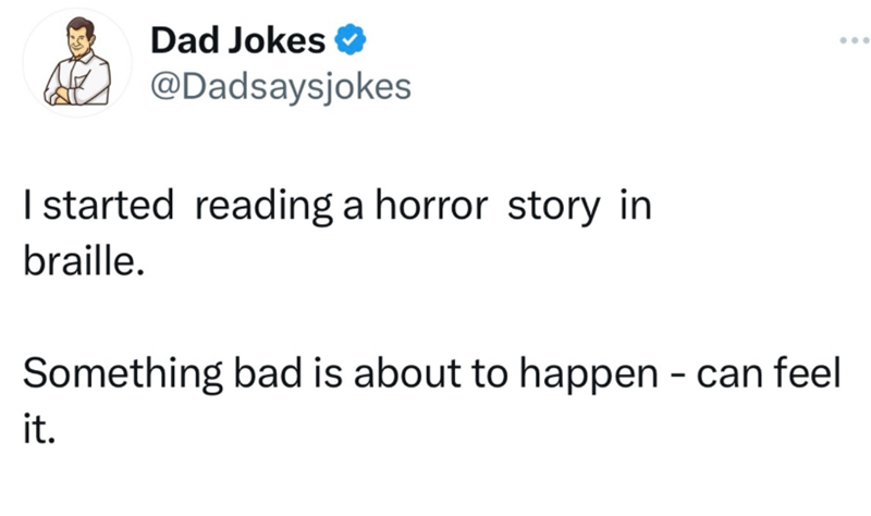 Dad Jokes @Dadsaysjokes I started reading a horror story in braille. Something bad is about to happen - can feel it.