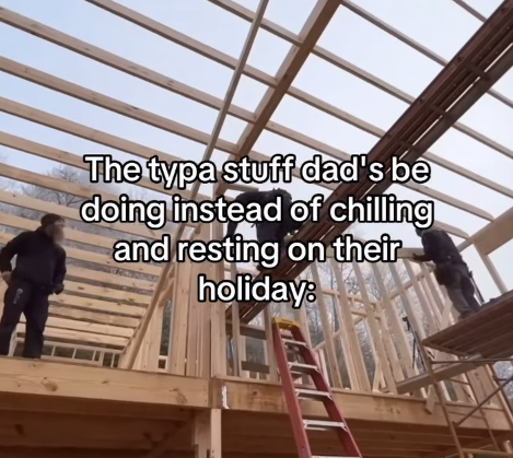 The typa stuff dad's be doing instead of chilling and resting on their holiday: