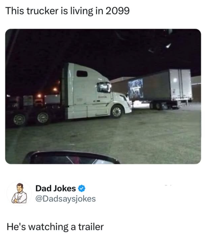 This trucker is living in 2099 Dad Jokes @Dadsaysjokes He's watching a trailer