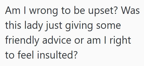 Am I wrong to be upset? Was this lady just giving some friendly advice or am I right to feel insulted?