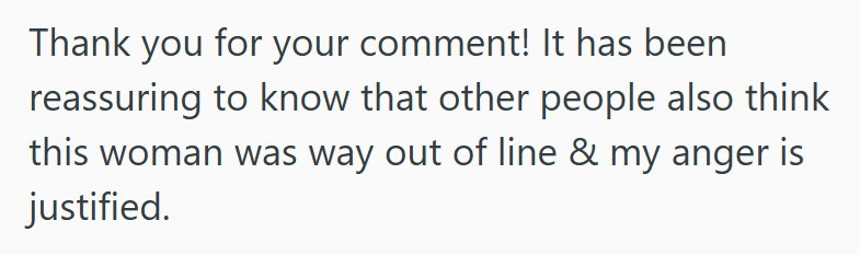 Thank you for your comment! It has been reassuring to know that other people also think this woman was way out of line & my anger is justified.