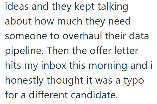 ideas and they kept talking about how much they need someone to overhaul their data pipeline. Then the offer letter hits my inbox this morning and i honestly thought it was a typo for a different candidate.