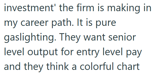 investment' the firm is making in my career path. It is pure gaslighting. They want senior level output for entry level pay and they think a colorful chart