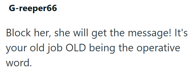G-reeper66 Block her, she will get the message! It's your old job OLD being the operative word.