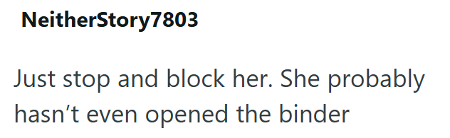 NeitherStory7803 Just stop and block her. She probably hasn't even opened the binder