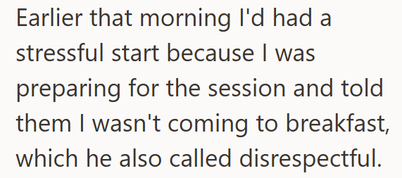 Earlier that morning I'd had a stressful start because I was preparing for the session and told them I wasn't coming to breakfast, which he also called disrespectful.