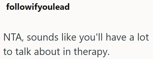 followifyoulead NTA, sounds like you'll have a lot to talk about in therapy.