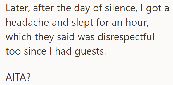 Later, after the day of silence, I got a headache and slept for an hour, which they said was disrespectful too since I had guests. AITA?