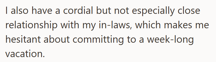 I also have a cordial but not especially close relationship with my in-laws, which makes me hesitant about committing to a week-long vacation.