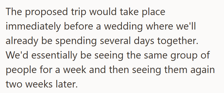 The proposed trip would take place immediately before a wedding where we'll already be spending several days together. We'd essentially be seeing the same group of people for a week and then seeing them again two weeks later.