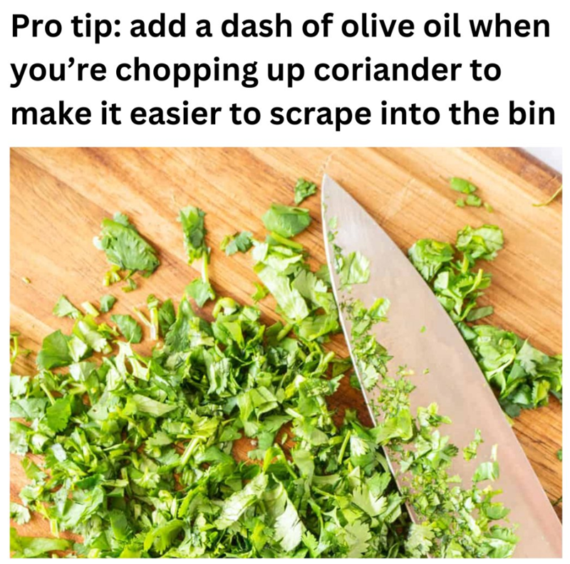 Pro tip: add a dash of olive oil when you're chopping up coriander to make it easier to scrape into the bin