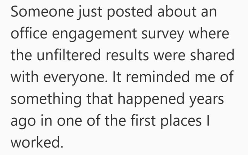 Someone just posted about an office engagement survey where the unfiltered results were shared with everyone. It reminded me of something that happened years ago in one of the first places I worked.