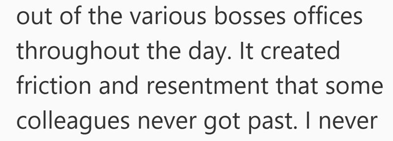 out of the various bosses offices throughout the day. It created friction and resentment that some colleagues never got past. I never