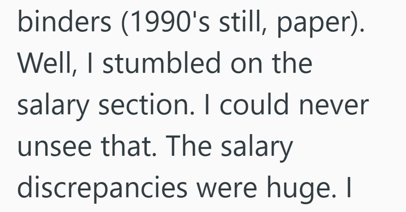 binders (1990's still, paper). Well, I stumbled on the salary section. I could never unsee that. The salary discrepancies were huge. I