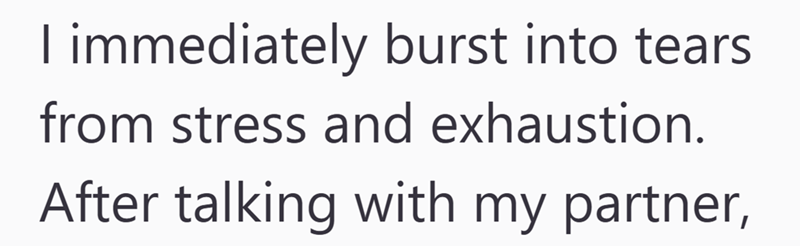 I immediately burst into tears from stress and exhaustion. After talking with my partner,