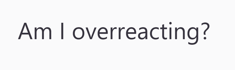 Am I overreacting?