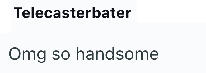 Telecasterbater Omg so handsome