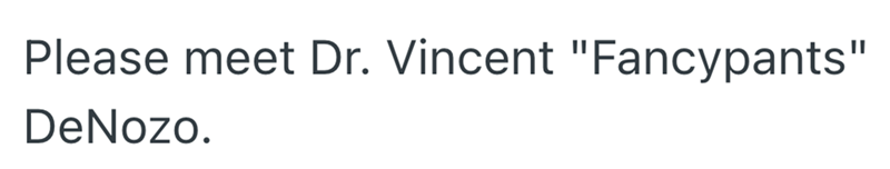 Please meet Dr. Vincent "Fancypants" DeNozo.