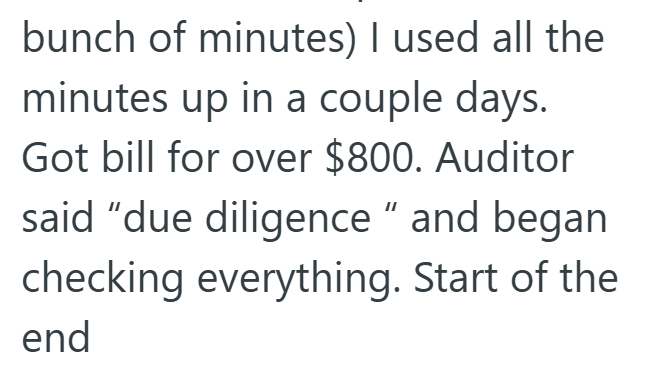 bunch of minutes) I used all the minutes up in a couple days. Got bill for over $800. Auditor said "due diligence" and began checking everything. Start of the end