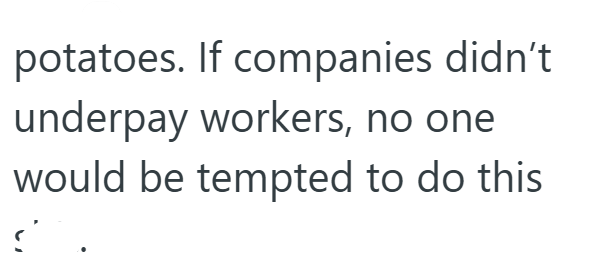 potatoes. If companies didn't underpay workers, no one would be tempted to do this