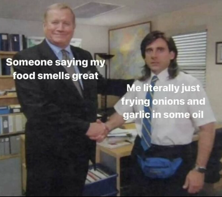 700 Someone saying my food smells great Me literally just frying onions and garlic in some oil