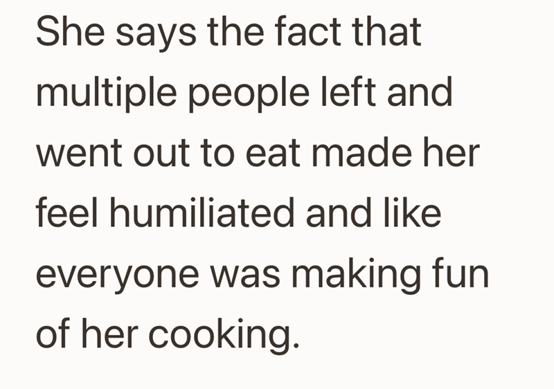 She says the fact that multiple people left and went out to eat made her feel humiliated and like everyone was making fun of her cooking.