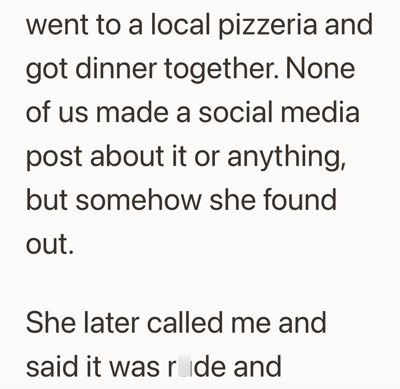 went to a local pizzeria and got dinner together. None of us made a social media post about it or anything, but somehow she found out. She later called me and said it was ride and