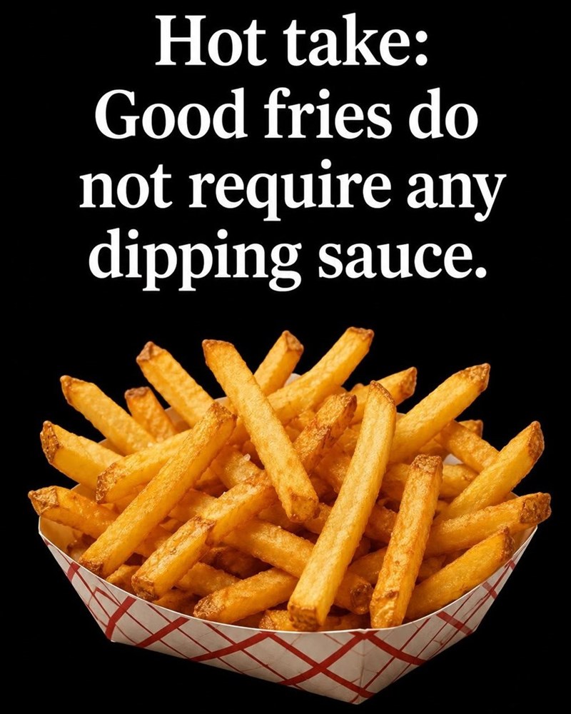Hot take: Good fries do not require any dipping sauce.