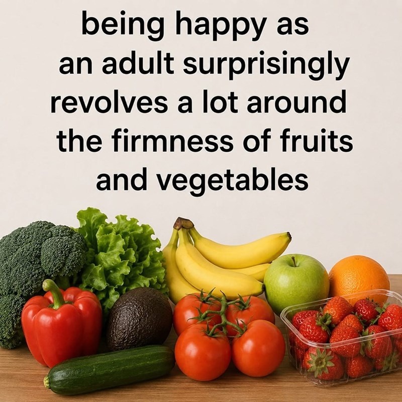 being happy as an adult surprisingly revolves a lot around the firmness of fruits and vegetables 80