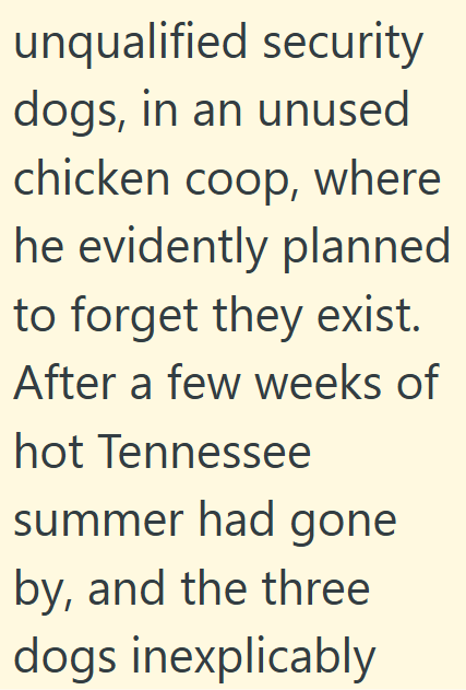 unqualified security dogs, in an unused chicken coop, where he evidently planned to forget they exist. After a few weeks of hot Tennessee summer had gone by, and the three dogs inexplicably