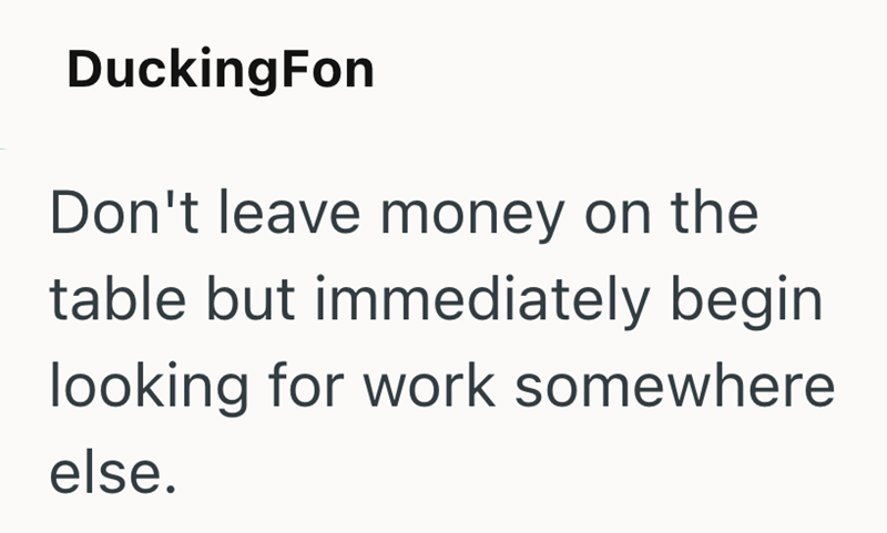 DuckingFon Don't leave money on the table but immediately begin looking for work somewhere else.