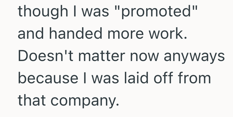 though I was "promoted" and handed more work. Doesn't matter now anyways because I was laid off from that company.