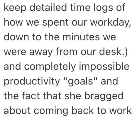 keep detailed time logs of how we spent our workday, down to the minutes we were away from our desk.) and completely impossible productivity "goals" and the fact that she bragged about coming back to work