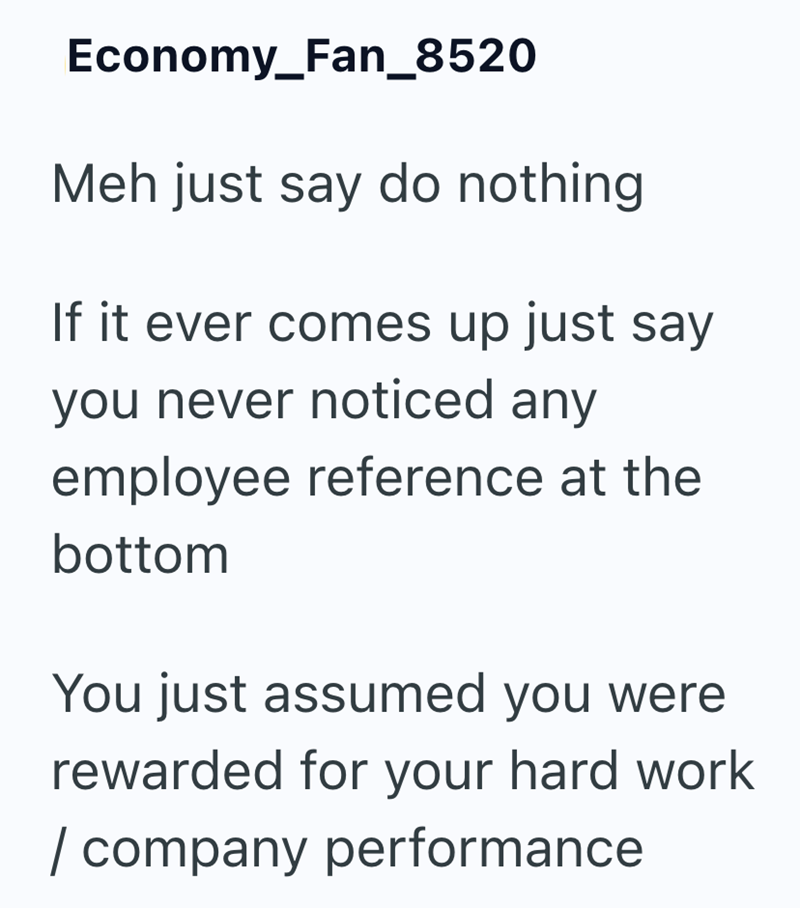 Economy_Fan_8520 Meh just say do nothing. If it ever comes up just say you never noticed any employee reference at the bottom You just assumed you were rewarded for your hard work / company performance
