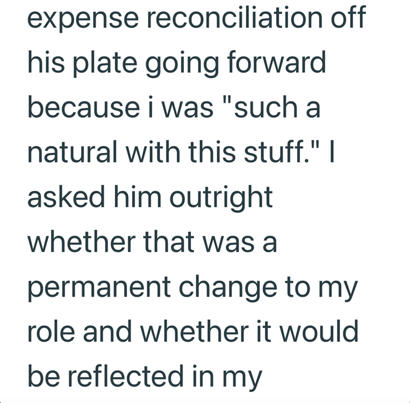 expense reconciliation off his plate going forward because i was "such a natural with this stuff." I asked him outright whether that was a permanent change to my role and whether it would be reflected in my
