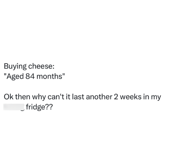 Buying cheese: "Aged 84 months" Ok then why can't it last another 2 weeks in my fridge??