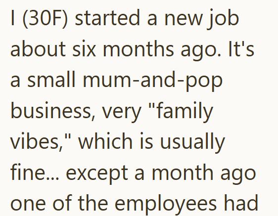 I (30F) started a new job about six months ago. It's a small mum-and-pop business, very "family vibes," which is usually fine... except a month ago one of the employees had