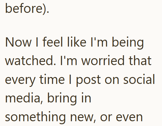 before). Now I feel like I'm being watched. I'm worried that every time I post on social media, bring in something new, or even