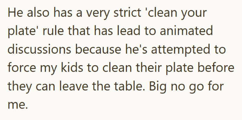 He also has a very strict 'clean your plate' rule that has lead to animated discussions because he's attempted to force my kids to clean their plate before they can leave the table. Big no go for me.