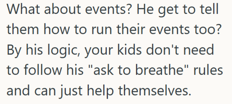 What about events? He get to tell them how to run their events too? By his logic, your kids don't need to follow his "ask to breathe" rules and can just help themselves.