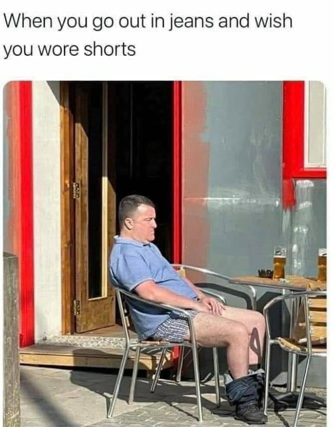 When you go out in jeans and wish you wore shorts