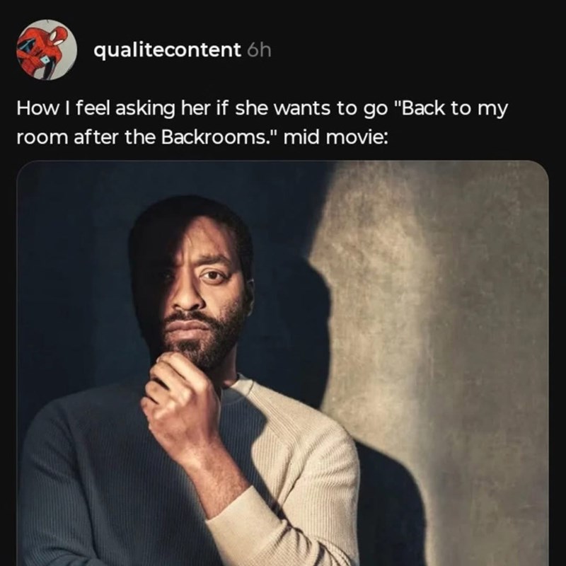 qualitecontent 6h How I feel asking her if she wants to go "Back to my room after the Backrooms." mid movie: