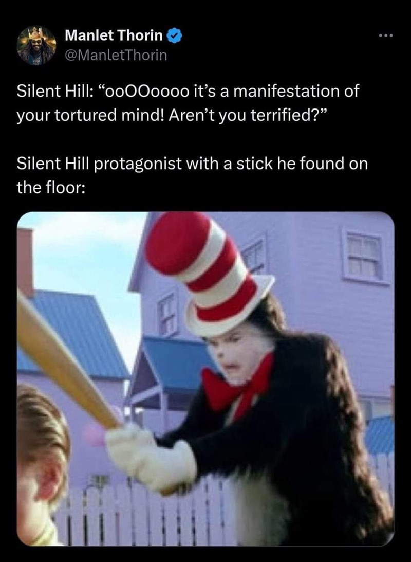 Manlet Thorin @ManletThorin Silent Hill: "ooOOoooo it's a manifestation of your tortured mind! Aren't you terrified?" Silent Hill protagonist with a stick he found on the floor:
