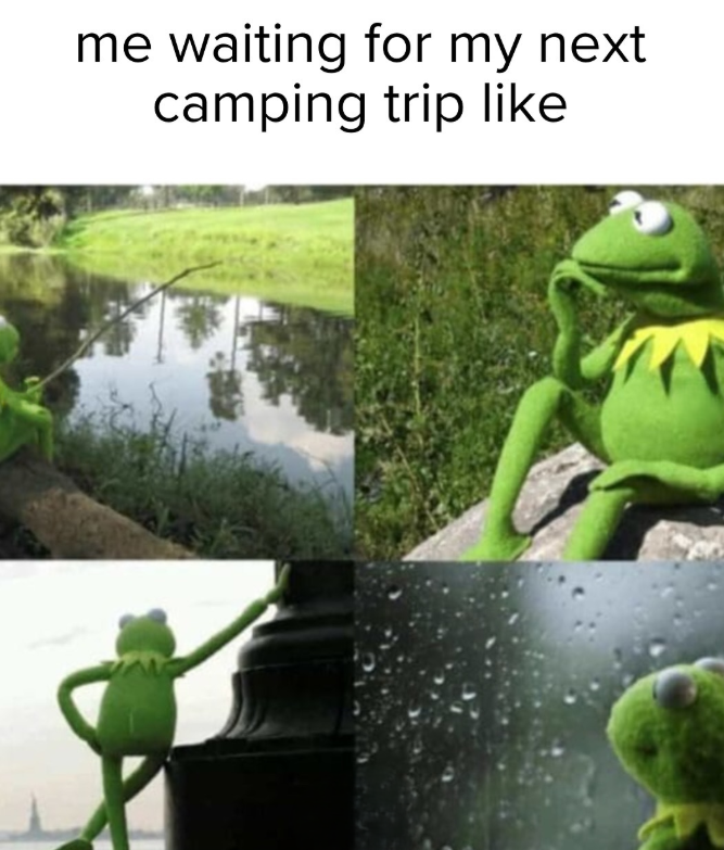 me waiting for my next camping trip like