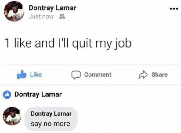 Dontray Lamar Just now 1 like and I'll quit my job Like Dontray Lamar Dontray Lamar say no more Comment Share