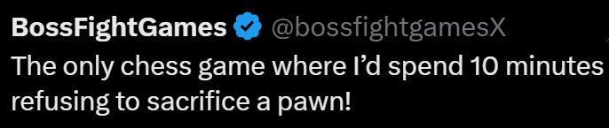 BossfightGames @bossfightgamesX The only chess game where I'd spend 10 minutes refusing to sacrifice a pawn!