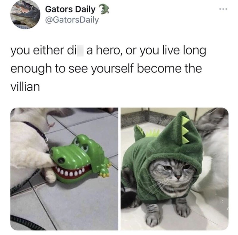 Gators Daily @GatorsDaily you either di a hero, or you live long enough to see yourself become the villian ***