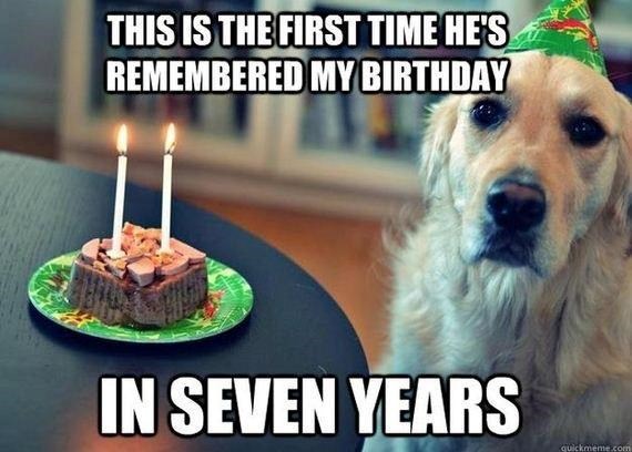 THIS IS THE FIRST TIME HE'S REMEMBERED MY BIRTHDAY IN SEVEN YEARS quickmeme.com