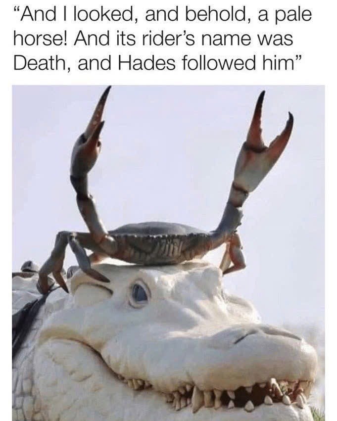 "And I looked, and behold, a pale horse! And its rider's name was Death, and Hades followed him"